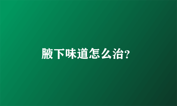 腋下味道怎么治？