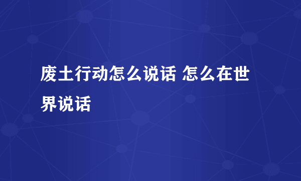 废土行动怎么说话 怎么在世界说话