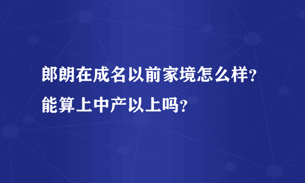 郎朗在成名以前家境怎么样？能算上中产以上吗？