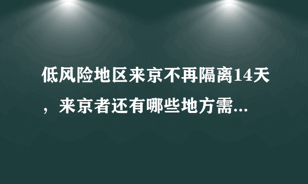 低风险地区来京不再隔离14天，来京者还有哪些地方需格外注意？