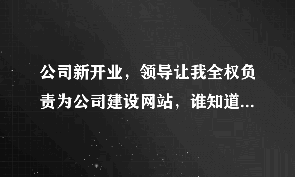 公司新开业，领导让我全权负责为公司建设网站，谁知道公司网站怎么注册？啥也不懂啊(=_=)