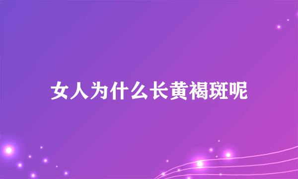 女人为什么长黄褐斑呢