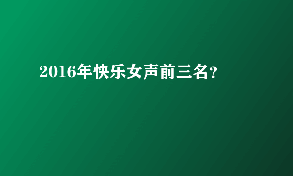 2016年快乐女声前三名？