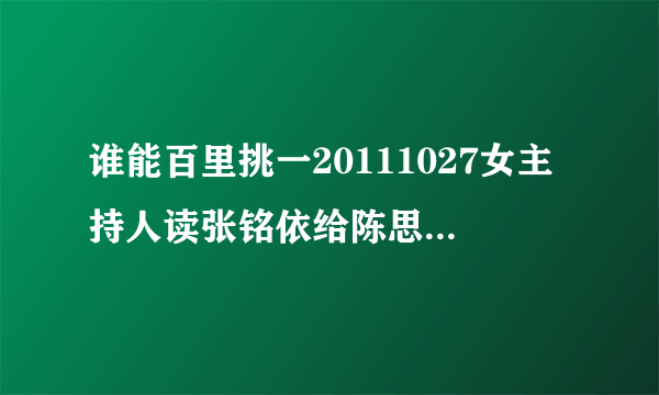 谁能百里挑一20111027女主持人读张铭依给陈思远的卡片写的是什么？或给个那段视频地址