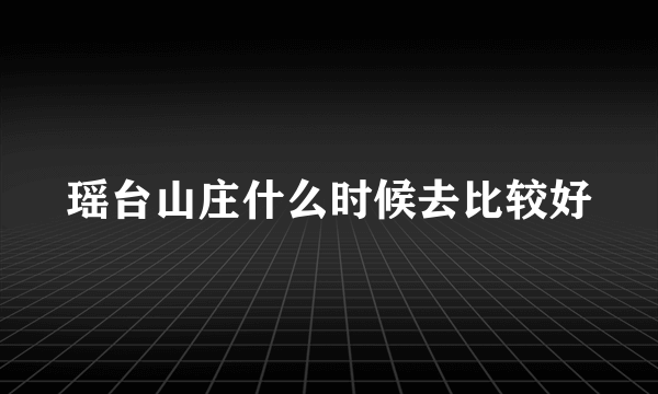 瑶台山庄什么时候去比较好