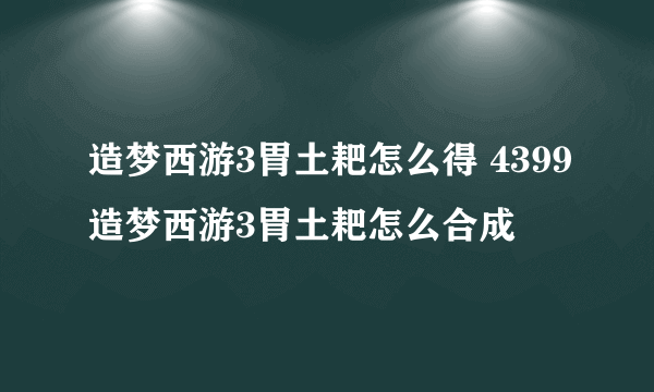 造梦西游3胃土耙怎么得 4399造梦西游3胃土耙怎么合成