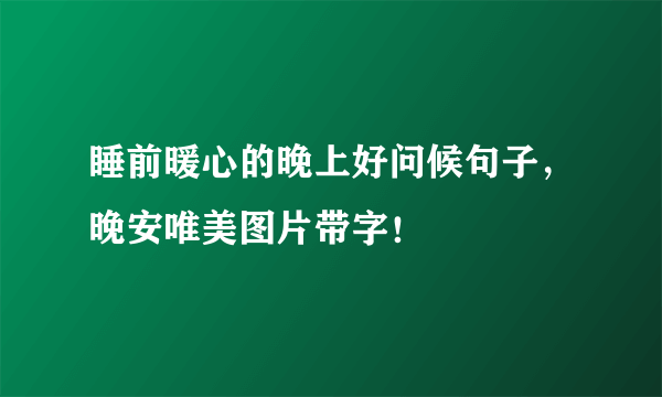 睡前暖心的晚上好问候句子，晚安唯美图片带字！