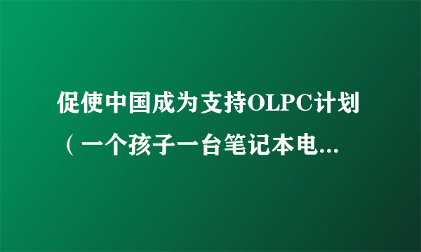 促使中国成为支持OLPC计划（一个孩子一台笔记本电脑）的第七个国家，这是谁提出 的，详情是什么？