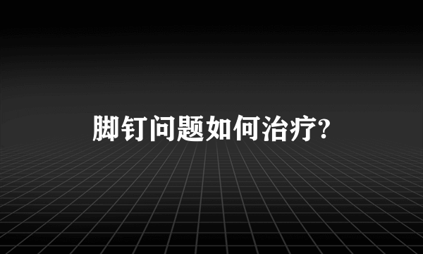 脚钉问题如何治疗?