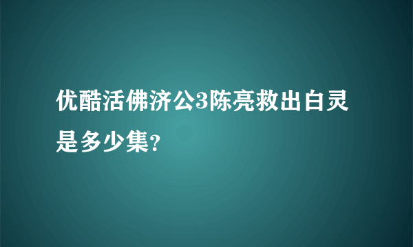 优酷活佛济公3陈亮救出白灵是多少集？