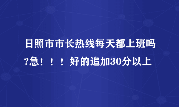 日照市市长热线每天都上班吗?急！！！好的追加30分以上