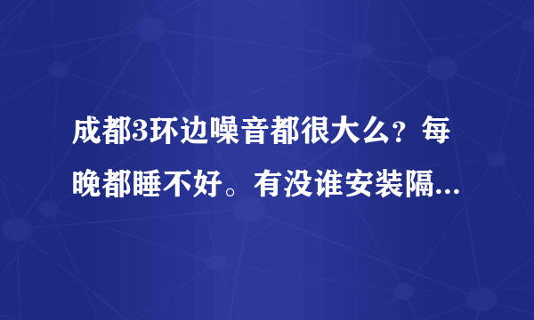 成都3环边噪音都很大么？每晚都睡不好。有没谁安装隔音窗效果好的推介一下？