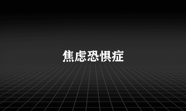 焦虑恐惧症