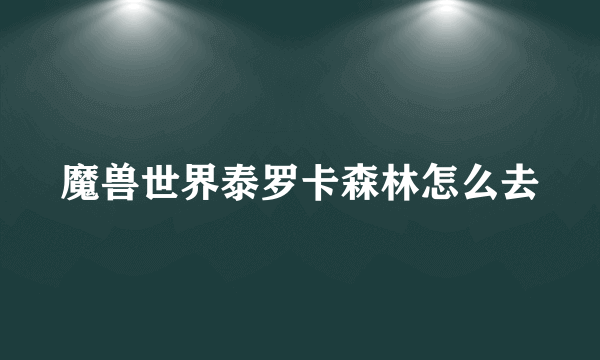 魔兽世界泰罗卡森林怎么去