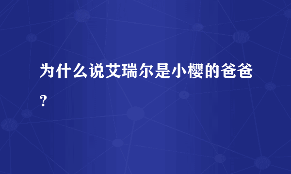 为什么说艾瑞尔是小樱的爸爸？