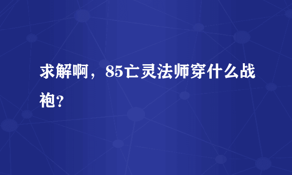 求解啊，85亡灵法师穿什么战袍？