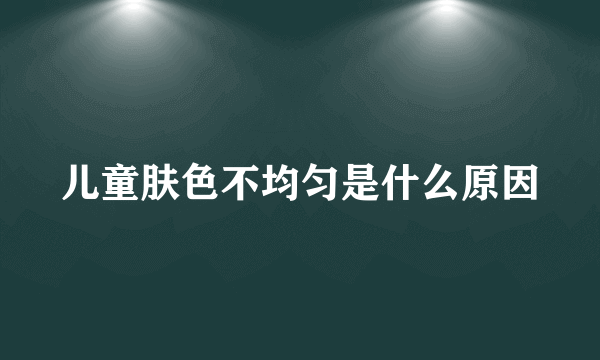 儿童肤色不均匀是什么原因