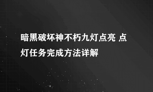 暗黑破坏神不朽九灯点亮 点灯任务完成方法详解