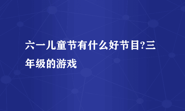 六一儿童节有什么好节目?三年级的游戏