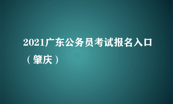 2021广东公务员考试报名入口（肇庆）