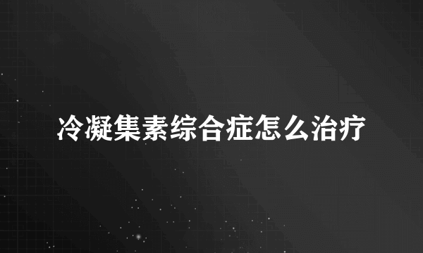 冷凝集素综合症怎么治疗