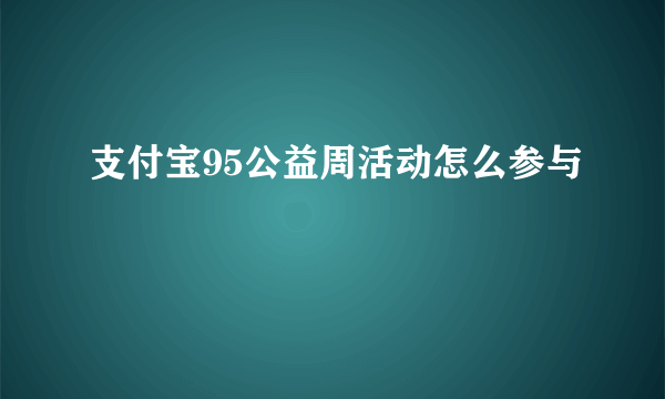 支付宝95公益周活动怎么参与