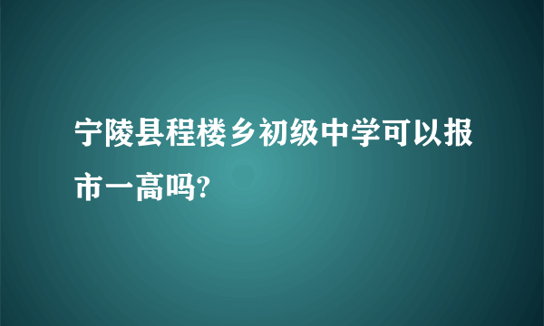 宁陵县程楼乡初级中学可以报市一高吗?