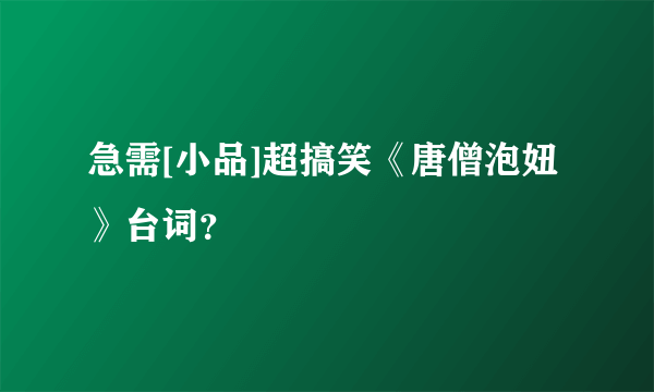 急需[小品]超搞笑《唐僧泡妞》台词？