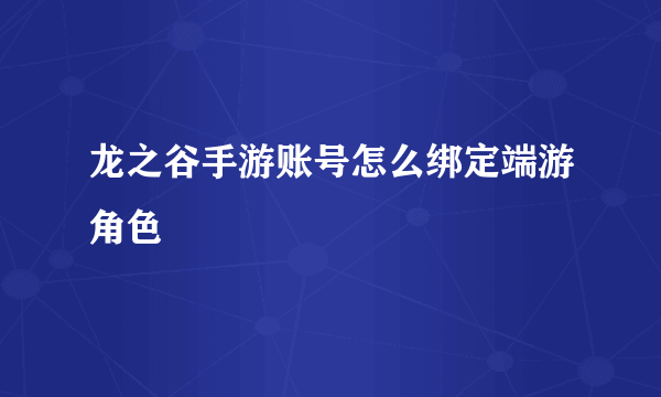 龙之谷手游账号怎么绑定端游角色