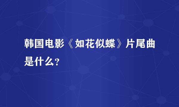 韩国电影《如花似蝶》片尾曲是什么？