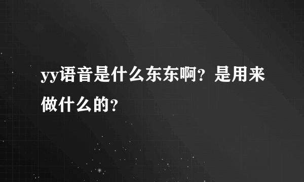 yy语音是什么东东啊？是用来做什么的？