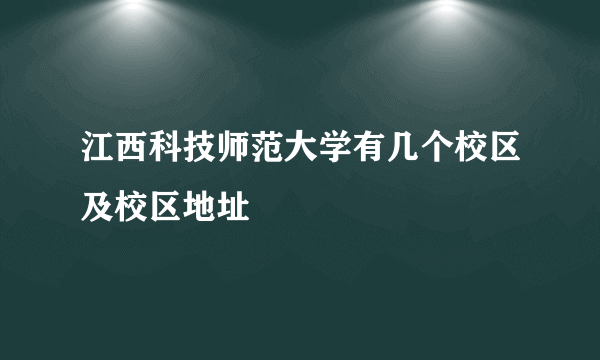 江西科技师范大学有几个校区及校区地址