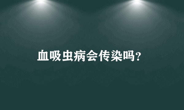 血吸虫病会传染吗？