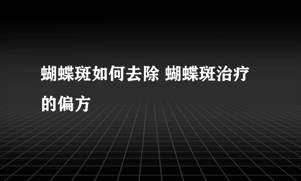 蝴蝶斑如何去除 蝴蝶斑治疗的偏方