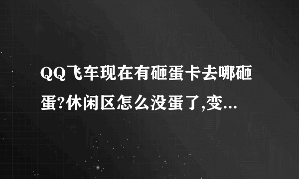 QQ飞车现在有砸蛋卡去哪砸蛋?休闲区怎么没蛋了,变成金元宝了。