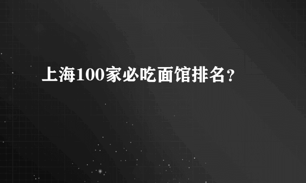 上海100家必吃面馆排名？