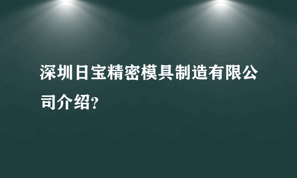 深圳日宝精密模具制造有限公司介绍？