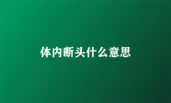 体内断头什么意思