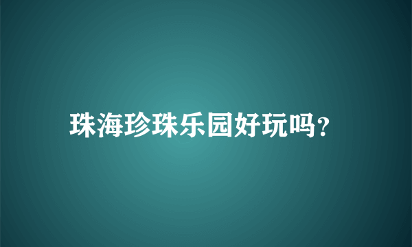 珠海珍珠乐园好玩吗？