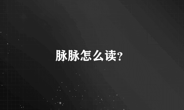 脉脉怎么读？