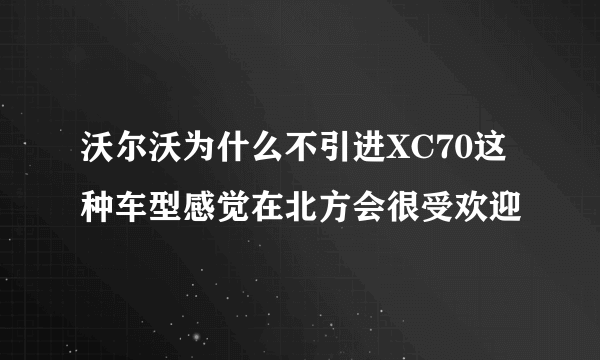 沃尔沃为什么不引进XC70这种车型感觉在北方会很受欢迎