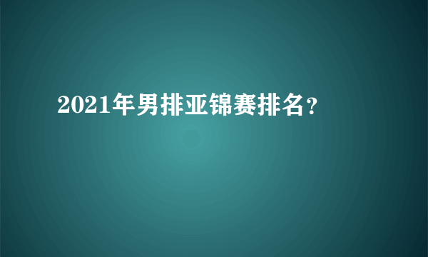 2021年男排亚锦赛排名？