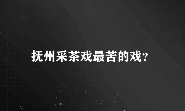 抚州采茶戏最苦的戏？