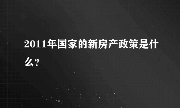 2011年国家的新房产政策是什么？