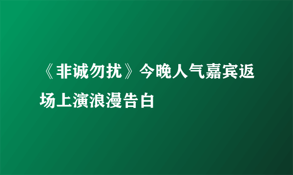 《非诚勿扰》今晚人气嘉宾返场上演浪漫告白