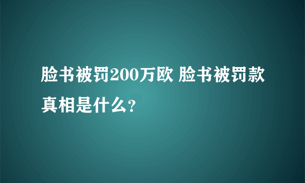 脸书被罚200万欧 脸书被罚款真相是什么？