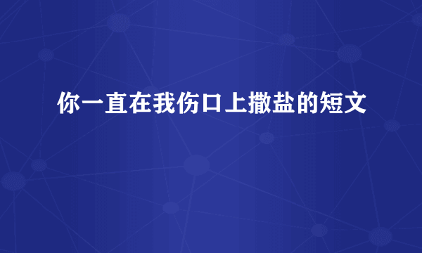 你一直在我伤口上撒盐的短文