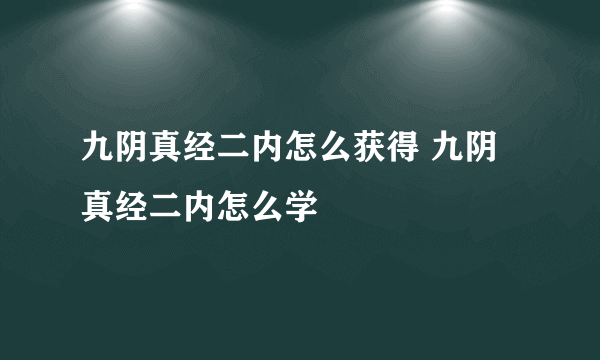 九阴真经二内怎么获得 九阴真经二内怎么学