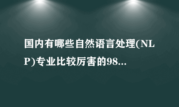 国内有哪些自然语言处理(NLP)专业比较厉害的985高校？