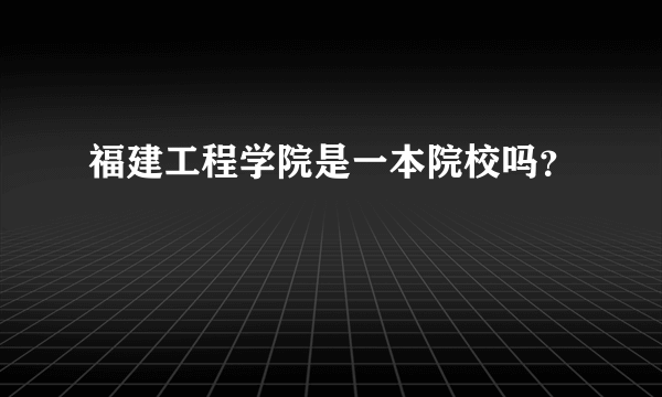 福建工程学院是一本院校吗？